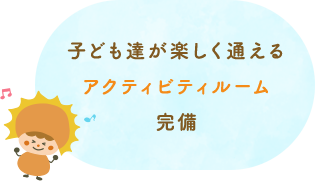 子ども達が楽しく通えるアクティビティルーム完備