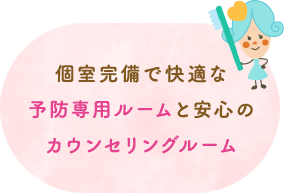 個室完備で快適な予防専用ルームと安心のカウンセリングルーム