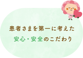 患者さまを第一に考えた 安心・安全のこだわり