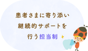 患者さまに寄り添い継続的サポートを行う担当制